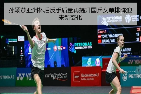 孙颖莎亚洲杯后反手质量再提升国乒女单排阵迎来新变化